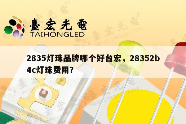 2835灯珠品牌哪个好台宏，28352b4c灯珠费用？-第1张图片-led灯珠, 贴片led灯珠, 直插led灯珠, 大功率灯珠, 3528灯珠, led灯珠厂家广东台宏光电科技有限公司 服务热线400-689-8189