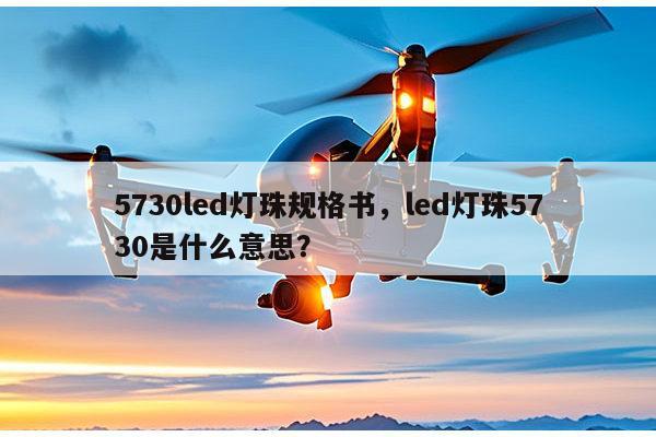 5730led灯珠规格书,led灯珠5730是什么意思?-第1张图片-led灯珠, 贴片led灯珠, 直插led灯珠, 大功率灯珠, 3528灯珠, led灯珠厂家广东台宏光电科技有限公司 服务热线400-689-8189 5730led灯珠规格书,led灯珠5730是什么意思?-第1张图片-led灯珠, 贴片led灯珠, 直插led灯珠, 大功率灯珠, 3528灯珠, led灯珠厂家广东台宏光电科技有限公司 服务热线400-689-8189