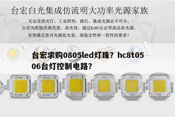 台宏求购0805led灯珠?hc8t0506台灯控制电路?-第1张图片-led灯珠, 贴片led灯珠, 直插led灯珠, 大功率灯珠, 3528灯珠, led灯珠厂家广东台宏光电科技有限公司 服务热线400-689-8189 台宏求购0805led灯珠?hc8t0506台灯控制电路?-第1张图片-led灯珠, 贴片led灯珠, 直插led灯珠, 大功率灯珠, 3528灯珠, led灯珠厂家广东台宏光电科技有限公司 服务热线400-689-8189