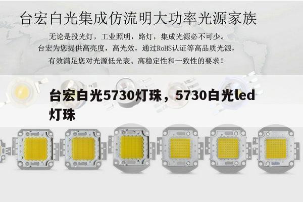 台宏白光5730灯珠,5730白光led灯珠-第1张图片-led灯珠, 贴片led灯珠, 直插led灯珠, 大功率灯珠, 3528灯珠, led灯珠厂家广东台宏光电科技有限公司 服务热线400-689-8189 台宏白光5730灯珠,5730白光led灯珠-第1张图片-led灯珠, 贴片led灯珠, 直插led灯珠, 大功率灯珠, 3528灯珠, led灯珠厂家广东台宏光电科技有限公司 服务热线400-689-8189