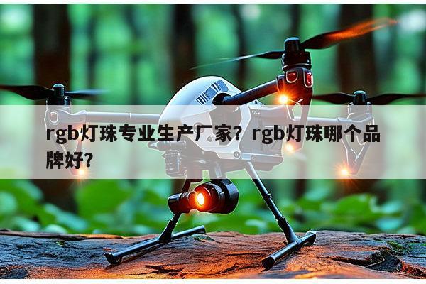 rgb灯珠专业生产厂家？rgb灯珠哪个品牌好？-第1张图片-led灯珠, 贴片led灯珠, 直插led灯珠, 大功率灯珠, 3528灯珠, led灯珠厂家广东台宏光电科技有限公司 服务热线400-689-8189