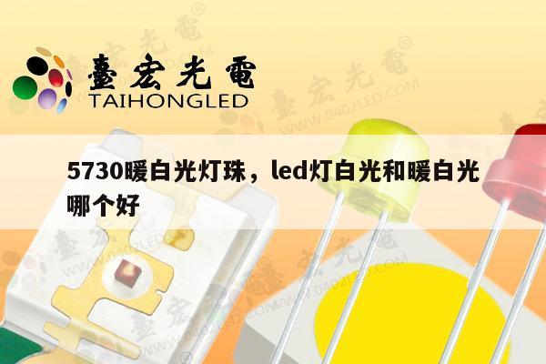5730暖白光灯珠，led灯白光和暖白光哪个好-第1张图片-led灯珠, 贴片led灯珠, 直插led灯珠, 大功率灯珠, 3528灯珠, led灯珠厂家广东台宏光电科技有限公司 服务热线400-689-8189