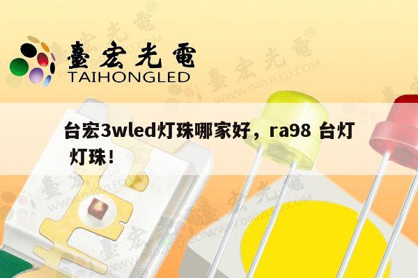 台宏3wled灯珠哪家好，ra98 台灯 灯珠！-第1张图片-led灯珠, 贴片led灯珠, 直插led灯珠, 大功率灯珠, 3528灯珠, led灯珠厂家广东台宏光电科技有限公司 服务热线400-689-8189