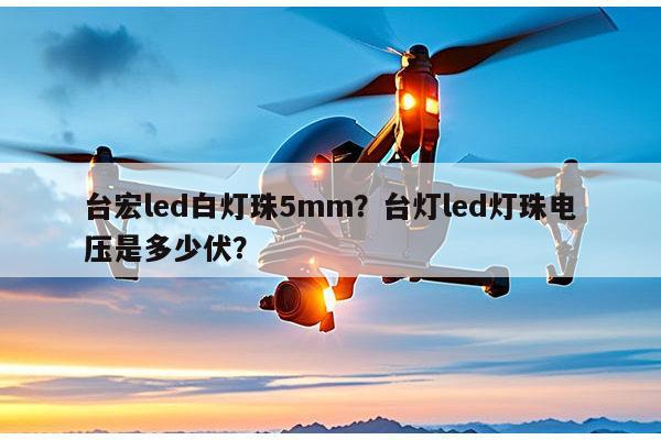 台宏led白灯珠5mm?台灯led灯珠电压是多少伏?-第1张图片-led灯珠, 贴片led灯珠, 直插led灯珠, 大功率灯珠, 3528灯珠, led灯珠厂家广东台宏光电科技有限公司 服务热线400-689-8189 台宏led白灯珠5mm?台灯led灯珠电压是多少伏?-第1张图片-led灯珠, 贴片led灯珠, 直插led灯珠, 大功率灯珠, 3528灯珠, led灯珠厂家广东台宏光电科技有限公司 服务热线400-689-8189