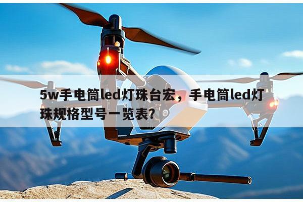 5w手电筒led灯珠台宏，手电筒led灯珠规格型号一览表？-第1张图片-led灯珠, 贴片led灯珠, 直插led灯珠, 大功率灯珠, 3528灯珠, led灯珠厂家广东台宏光电科技有限公司 服务热线400-689-8189