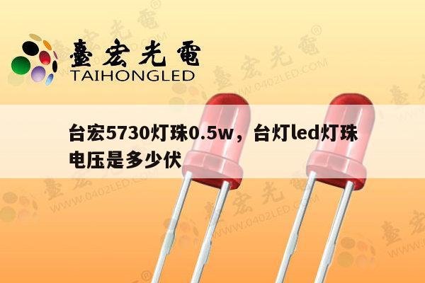台宏5730灯珠0.5w,台灯led灯珠电压是多少伏-第1张图片-led灯珠, 贴片led灯珠, 直插led灯珠, 大功率灯珠, 3528灯珠, led灯珠厂家广东台宏光电科技有限公司 服务热线400-689-8189 台宏5730灯珠0.5w,台灯led灯珠电压是多少伏-第1张图片-led灯珠, 贴片led灯珠, 直插led灯珠, 大功率灯珠, 3528灯珠, led灯珠厂家广东台宏光电科技有限公司 服务热线400-689-8189