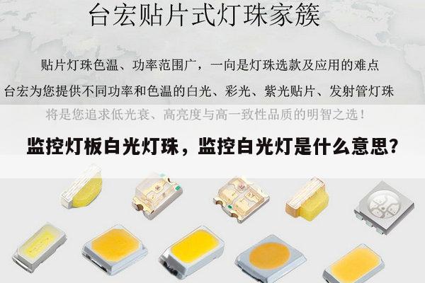 监控灯板白光灯珠，监控白光灯是什么意思？-第1张图片-led灯珠, 贴片led灯珠, 直插led灯珠, 大功率灯珠, 3528灯珠, led灯珠厂家广东台宏光电科技有限公司 服务热线400-689-8189