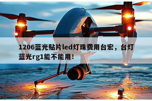 1206蓝光贴片led灯珠费用台宏,台灯蓝光rg1能不能用!-第1张图片-led灯珠, 贴片led灯珠, 直插led灯珠, 大功率灯珠, 3528灯珠, led灯珠厂家广东台宏光电科技有限公司 服务热线400-689-8189 1206蓝光贴片led灯珠费用台宏,台灯蓝光rg1能不能用!-第1张图片-led灯珠, 贴片led灯珠, 直插led灯珠, 大功率灯珠, 3528灯珠, led灯珠厂家广东台宏光电科技有限公司 服务热线400-689-8189