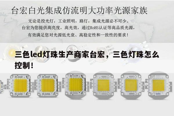 三色led灯珠生产商家台宏，三色灯珠怎么控制！-第1张图片-led灯珠, 贴片led灯珠, 直插led灯珠, 大功率灯珠, 3528灯珠, led灯珠厂家广东台宏光电科技有限公司 服务热线400-689-8189