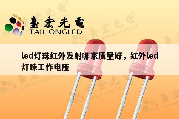 led灯珠红外发射哪家质量好，红外led灯珠工作电压-第1张图片-led灯珠, 贴片led灯珠, 直插led灯珠, 大功率灯珠, 3528灯珠, led灯珠厂家广东台宏光电科技有限公司 服务热线400-689-8189