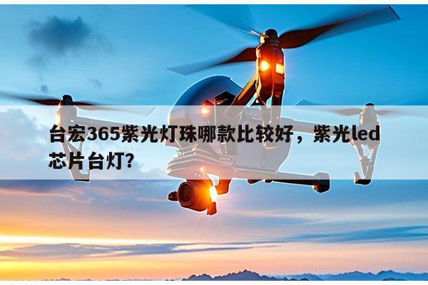 台宏365紫光灯珠哪款比较好,紫光led芯片台灯?-第1张图片-led灯珠, 贴片led灯珠, 直插led灯珠, 大功率灯珠, 3528灯珠, led灯珠厂家广东台宏光电科技有限公司 服务热线400-689-8189 台宏365紫光灯珠哪款比较好,紫光led芯片台灯?-第1张图片-led灯珠, 贴片led灯珠, 直插led灯珠, 大功率灯珠, 3528灯珠, led灯珠厂家广东台宏光电科技有限公司 服务热线400-689-8189