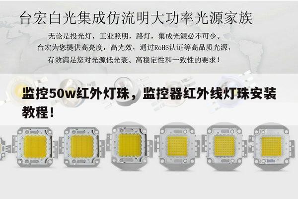 监控50w红外灯珠，监控器红外线灯珠安装教程！-第1张图片-led灯珠, 贴片led灯珠, 直插led灯珠, 大功率灯珠, 3528灯珠, led灯珠厂家广东台宏光电科技有限公司 服务热线400-689-8189
