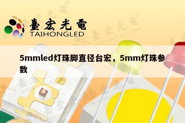 5mmled灯珠脚直径台宏，5mm灯珠参数-第1张图片-led灯珠, 贴片led灯珠, 直插led灯珠, 大功率灯珠, 3528灯珠, led灯珠厂家广东台宏光电科技有限公司 服务热线400-689-8189