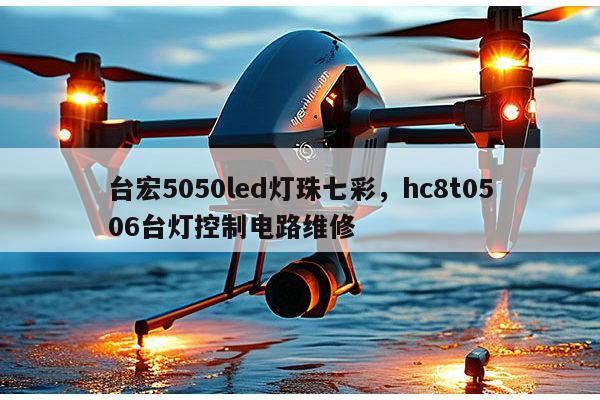 台宏5050led灯珠七彩，hc8t0506台灯控制电路维修-第1张图片-led灯珠, 贴片led灯珠, 直插led灯珠, 大功率灯珠, 3528灯珠, led灯珠厂家广东台宏光电科技有限公司 服务热线400-689-8189