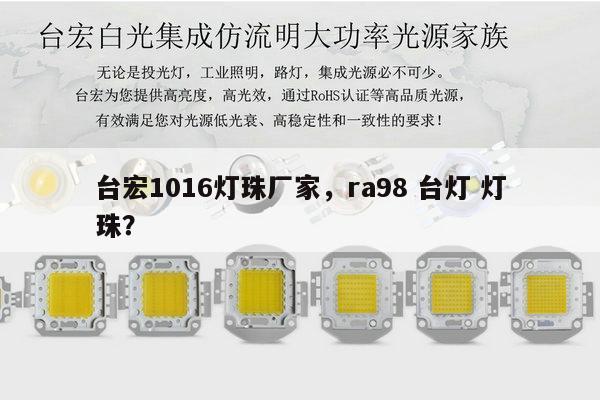 台宏1016灯珠厂家,ra98 台灯 灯珠?-第1张图片-led灯珠, 贴片led灯珠, 直插led灯珠, 大功率灯珠, 3528灯珠, led灯珠厂家广东台宏光电科技有限公司 服务热线400-689-8189 台宏1016灯珠厂家,ra98 台灯 灯珠?-第1张图片-led灯珠, 贴片led灯珠, 直插led灯珠, 大功率灯珠, 3528灯珠, led灯珠厂家广东台宏光电科技有限公司 服务热线400-689-8189