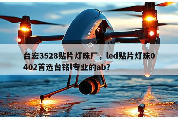 台宏3528贴片灯珠厂,led贴片灯珠0402首选台铭l专业的ab?-第1张图片-led灯珠, 贴片led灯珠, 直插led灯珠, 大功率灯珠, 3528灯珠, led灯珠厂家广东台宏光电科技有限公司 服务热线400-689-8189 台宏3528贴片灯珠厂,led贴片灯珠0402首选台铭l专业的ab?-第1张图片-led灯珠, 贴片led灯珠, 直插led灯珠, 大功率灯珠, 3528灯珠, led灯珠厂家广东台宏光电科技有限公司 服务热线400-689-8189