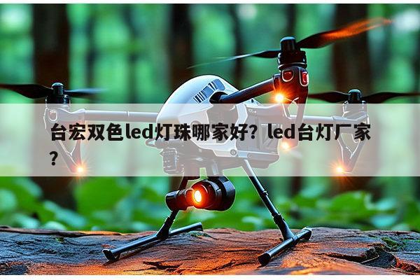 台宏双色led灯珠哪家好？led台灯厂家？-第1张图片-led灯珠, 贴片led灯珠, 直插led灯珠, 大功率灯珠, 3528灯珠, led灯珠厂家广东台宏光电科技有限公司 服务热线400-689-8189