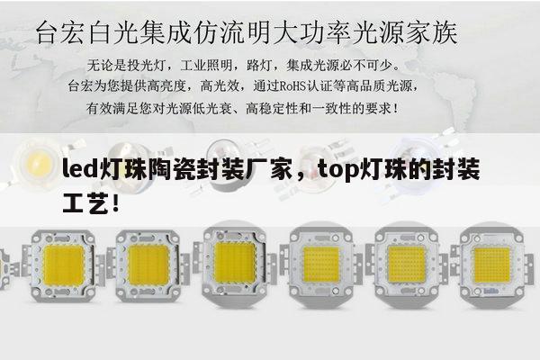 led灯珠陶瓷封装厂家，top灯珠的封装工艺！-第1张图片-led灯珠, 贴片led灯珠, 直插led灯珠, 大功率灯珠, 3528灯珠, led灯珠厂家广东台宏光电科技有限公司 服务热线400-689-8189