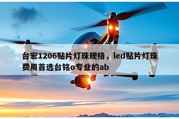 台宏1206贴片灯珠规格，led贴片灯珠费用首选台铭o专业的ab-第1张图片-led灯珠, 贴片led灯珠, 直插led灯珠, 大功率灯珠, 3528灯珠, led灯珠厂家广东台宏光电科技有限公司 服务热线400-689-8189