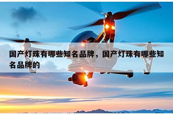 国产灯珠有哪些知名品牌，国产灯珠有哪些知名品牌的-第1张图片-led灯珠, 贴片led灯珠, 直插led灯珠, 大功率灯珠, 3528灯珠, led灯珠厂家广东台宏光电科技有限公司 服务热线400-689-8189