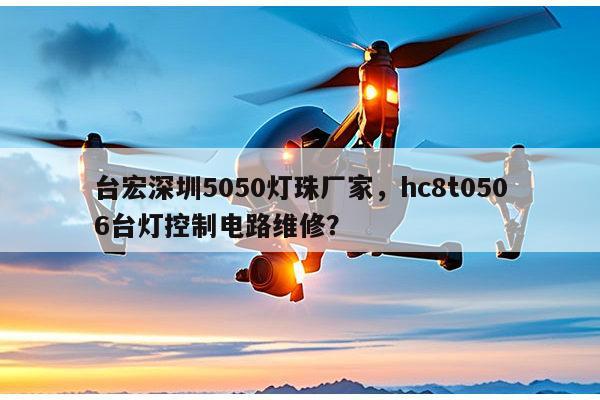 台宏深圳5050灯珠厂家，hc8t0506台灯控制电路维修？-第1张图片-led灯珠, 贴片led灯珠, 直插led灯珠, 大功率灯珠, 3528灯珠, led灯珠厂家广东台宏光电科技有限公司 服务热线400-689-8189