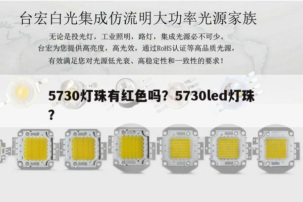 5730灯珠有红色吗？5730led灯珠？-第1张图片-led灯珠, 贴片led灯珠, 直插led灯珠, 大功率灯珠, 3528灯珠, led灯珠厂家广东台宏光电科技有限公司 服务热线400-689-8189