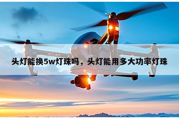 头灯能换5w灯珠吗，头灯能用多大功率灯珠-第1张图片-led灯珠, 贴片led灯珠, 直插led灯珠, 大功率灯珠, 3528灯珠, led灯珠厂家广东台宏光电科技有限公司 服务热线400-689-8189