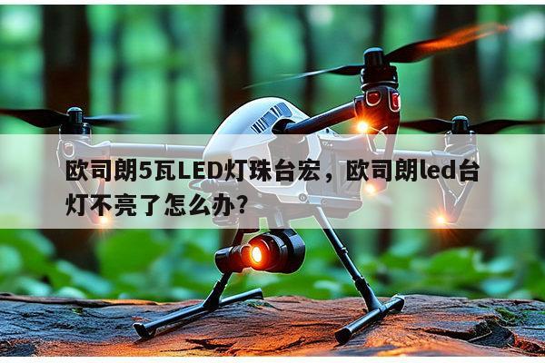欧司朗5瓦LED灯珠台宏,欧司朗led台灯不亮了怎么办?-第1张图片-led灯珠, 贴片led灯珠, 直插led灯珠, 大功率灯珠, 3528灯珠, led灯珠厂家广东台宏光电科技有限公司 服务热线400-689-8189 欧司朗5瓦LED灯珠台宏,欧司朗led台灯不亮了怎么办?-第1张图片-led灯珠, 贴片led灯珠, 直插led灯珠, 大功率灯珠, 3528灯珠, led灯珠厂家广东台宏光电科技有限公司 服务热线400-689-8189