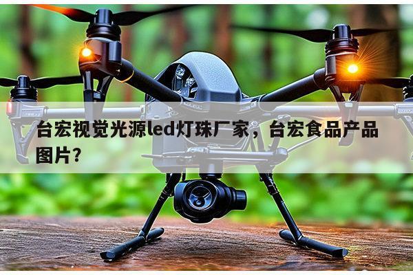 台宏视觉光源led灯珠厂家，台宏食品产品图片？-第1张图片-led灯珠, 贴片led灯珠, 直插led灯珠, 大功率灯珠, 3528灯珠, led灯珠厂家广东台宏光电科技有限公司 服务热线400-689-8189
