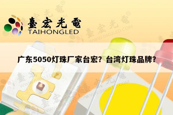 广东5050灯珠厂家台宏?台湾灯珠品牌?-第1张图片-led灯珠, 贴片led灯珠, 直插led灯珠, 大功率灯珠, 3528灯珠, led灯珠厂家广东台宏光电科技有限公司 服务热线400-689-8189 广东5050灯珠厂家台宏?台湾灯珠品牌?-第1张图片-led灯珠, 贴片led灯珠, 直插led灯珠, 大功率灯珠, 3528灯珠, led灯珠厂家广东台宏光电科技有限公司 服务热线400-689-8189