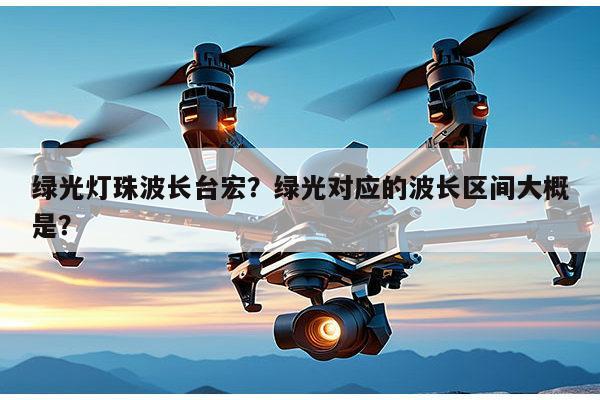 绿光灯珠波长台宏？绿光对应的波长区间大概是？-第1张图片-led灯珠, 贴片led灯珠, 直插led灯珠, 大功率灯珠, 3528灯珠, led灯珠厂家广东台宏光电科技有限公司 服务热线400-689-8189