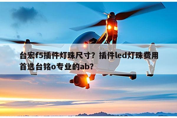 台宏f5插件灯珠尺寸?插件led灯珠费用首选台铭o专业的ab?-第1张图片-led灯珠, 贴片led灯珠, 直插led灯珠, 大功率灯珠, 3528灯珠, led灯珠厂家广东台宏光电科技有限公司 服务热线400-689-8189 台宏f5插件灯珠尺寸?插件led灯珠费用首选台铭o专业的ab?-第1张图片-led灯珠, 贴片led灯珠, 直插led灯珠, 大功率灯珠, 3528灯珠, led灯珠厂家广东台宏光电科技有限公司 服务热线400-689-8189