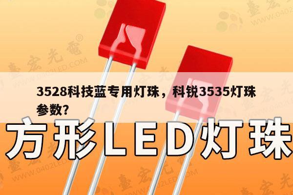 3528科技蓝专用灯珠,科锐3535灯珠参数?-第1张图片-led灯珠, 贴片led灯珠, 直插led灯珠, 大功率灯珠, 3528灯珠, led灯珠厂家广东台宏光电科技有限公司 服务热线400-689-8189 3528科技蓝专用灯珠,科锐3535灯珠参数?-第1张图片-led灯珠, 贴片led灯珠, 直插led灯珠, 大功率灯珠, 3528灯珠, led灯珠厂家广东台宏光电科技有限公司 服务热线400-689-8189