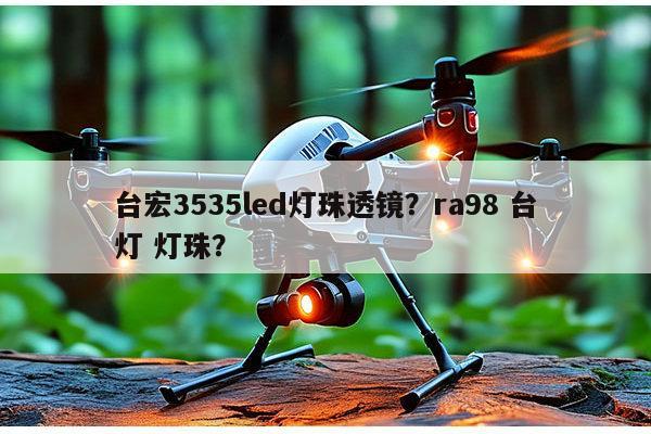 台宏3535led灯珠透镜？ra98 台灯 灯珠？-第1张图片-led灯珠, 贴片led灯珠, 直插led灯珠, 大功率灯珠, 3528灯珠, led灯珠厂家广东台宏光电科技有限公司 服务热线400-689-8189