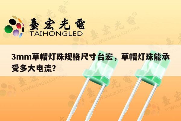 3mm草帽灯珠规格尺寸台宏，草帽灯珠能承受多大电流？-第1张图片-led灯珠, 贴片led灯珠, 直插led灯珠, 大功率灯珠, 3528灯珠, led灯珠厂家广东台宏光电科技有限公司 服务热线400-689-8189