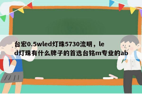 台宏0.5wled灯珠5730流明,led灯珠有什么牌子的首选台铭m专业的ab-第1张图片-led灯珠, 贴片led灯珠, 直插led灯珠, 大功率灯珠, 3528灯珠, led灯珠厂家广东台宏光电科技有限公司 服务热线400-689-8189 台宏0.5wled灯珠5730流明,led灯珠有什么牌子的首选台铭m专业的ab-第1张图片-led灯珠, 贴片led灯珠, 直插led灯珠, 大功率灯珠, 3528灯珠, led灯珠厂家广东台宏光电科技有限公司 服务热线400-689-8189
