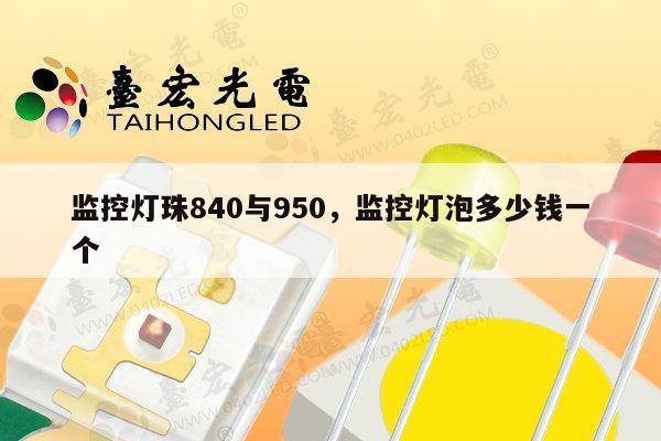 监控灯珠840与950,监控灯泡多少钱一个-第1张图片-led灯珠, 贴片led灯珠, 直插led灯珠, 大功率灯珠, 3528灯珠, led灯珠厂家广东台宏光电科技有限公司 服务热线400-689-8189 监控灯珠840与950,监控灯泡多少钱一个-第1张图片-led灯珠, 贴片led灯珠, 直插led灯珠, 大功率灯珠, 3528灯珠, led灯珠厂家广东台宏光电科技有限公司 服务热线400-689-8189