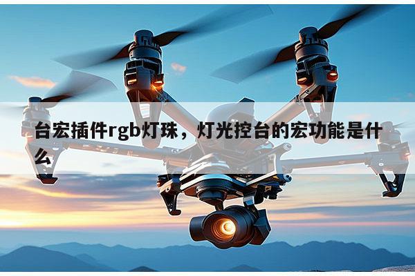 台宏插件rgb灯珠,灯光控台的宏功能是什么-第1张图片-led灯珠, 贴片led灯珠, 直插led灯珠, 大功率灯珠, 3528灯珠, led灯珠厂家广东台宏光电科技有限公司 服务热线400-689-8189 台宏插件rgb灯珠,灯光控台的宏功能是什么-第1张图片-led灯珠, 贴片led灯珠, 直插led灯珠, 大功率灯珠, 3528灯珠, led灯珠厂家广东台宏光电科技有限公司 服务热线400-689-8189