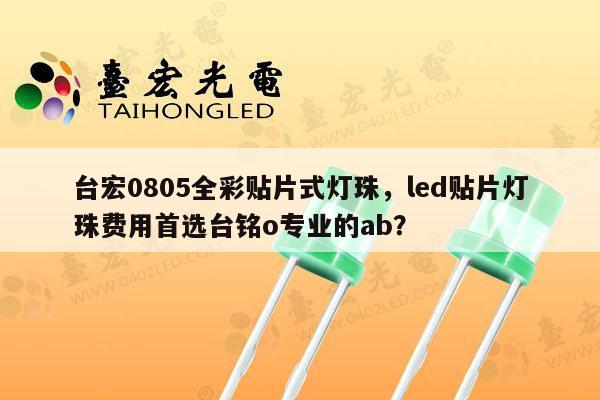 台宏0805全彩贴片式灯珠,led贴片灯珠费用首选台铭o专业的ab?-第1张图片-led灯珠, 贴片led灯珠, 直插led灯珠, 大功率灯珠, 3528灯珠, led灯珠厂家广东台宏光电科技有限公司 服务热线400-689-8189 台宏0805全彩贴片式灯珠,led贴片灯珠费用首选台铭o专业的ab?-第1张图片-led灯珠, 贴片led灯珠, 直插led灯珠, 大功率灯珠, 3528灯珠, led灯珠厂家广东台宏光电科技有限公司 服务热线400-689-8189