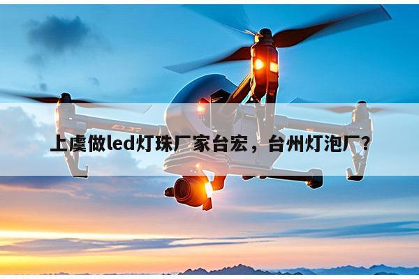 上虞做led灯珠厂家台宏，台州灯泡厂？-第1张图片-led灯珠, 贴片led灯珠, 直插led灯珠, 大功率灯珠, 3528灯珠, led灯珠厂家广东台宏光电科技有限公司 服务热线400-689-8189