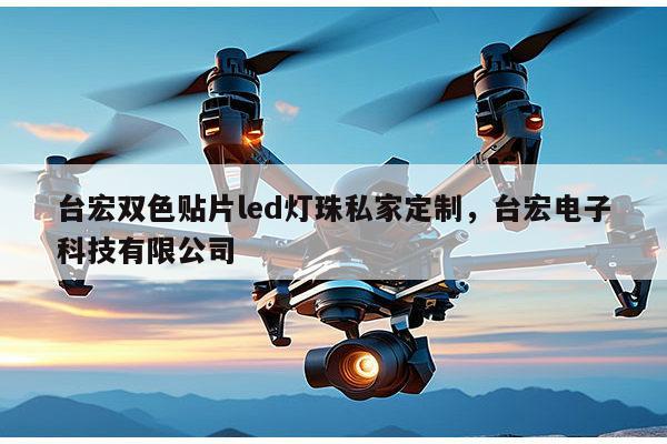 台宏双色贴片led灯珠私家定制，台宏电子科技有限公司-第1张图片-led灯珠, 贴片led灯珠, 直插led灯珠, 大功率灯珠, 3528灯珠, led灯珠厂家广东台宏光电科技有限公司 服务热线400-689-8189