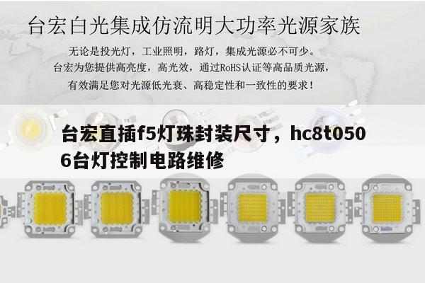 台宏直插f5灯珠封装尺寸，hc8t0506台灯控制电路维修-第1张图片-led灯珠, 贴片led灯珠, 直插led灯珠, 大功率灯珠, 3528灯珠, led灯珠厂家广东台宏光电科技有限公司 服务热线400-689-8189
