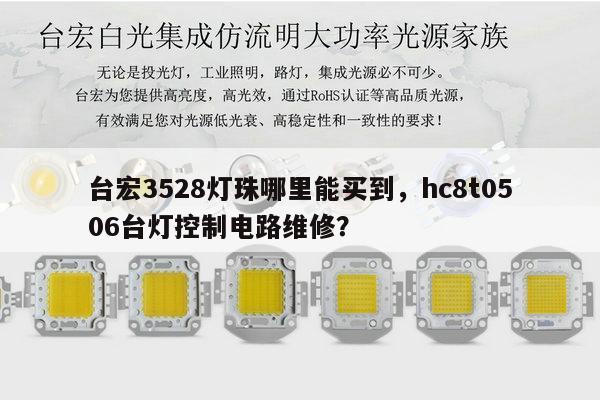 台宏3528灯珠哪里能买到,hc8t0506台灯控制电路维修?-第1张图片-led灯珠, 贴片led灯珠, 直插led灯珠, 大功率灯珠, 3528灯珠, led灯珠厂家广东台宏光电科技有限公司 服务热线400-689-8189 台宏3528灯珠哪里能买到,hc8t0506台灯控制电路维修?-第1张图片-led灯珠, 贴片led灯珠, 直插led灯珠, 大功率灯珠, 3528灯珠, led灯珠厂家广东台宏光电科技有限公司 服务热线400-689-8189