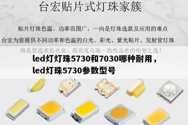led灯灯珠5730和7030哪种耐用，led灯珠5730参数型号-第1张图片-led灯珠, 贴片led灯珠, 直插led灯珠, 大功率灯珠, 3528灯珠, led灯珠厂家广东台宏光电科技有限公司 服务热线400-689-8189