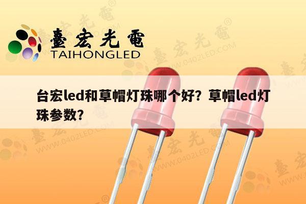 台宏led和草帽灯珠哪个好？草帽led灯珠参数？-第1张图片-led灯珠, 贴片led灯珠, 直插led灯珠, 大功率灯珠, 3528灯珠, led灯珠厂家广东台宏光电科技有限公司 服务热线400-689-8189