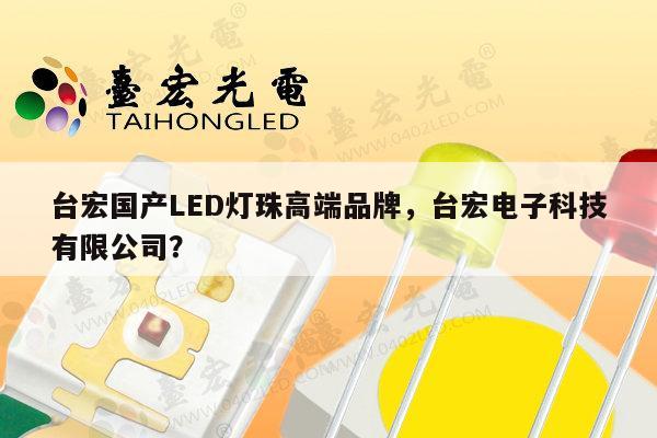 台宏国产LED灯珠高端品牌,台宏电子科技有限公司?-第1张图片-led灯珠, 贴片led灯珠, 直插led灯珠, 大功率灯珠, 3528灯珠, led灯珠厂家广东台宏光电科技有限公司 服务热线400-689-8189 台宏国产LED灯珠高端品牌,台宏电子科技有限公司?-第1张图片-led灯珠, 贴片led灯珠, 直插led灯珠, 大功率灯珠, 3528灯珠, led灯珠厂家广东台宏光电科技有限公司 服务热线400-689-8189