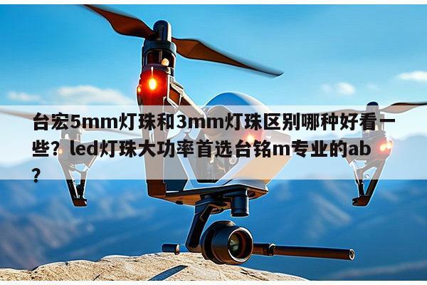 台宏5mm灯珠和3mm灯珠区别哪种好看一些?led灯珠大功率首选台铭m专业的ab?-第1张图片-led灯珠, 贴片led灯珠, 直插led灯珠, 大功率灯珠, 3528灯珠, led灯珠厂家广东台宏光电科技有限公司 服务热线400-689-8189 台宏5mm灯珠和3mm灯珠区别哪种好看一些?led灯珠大功率首选台铭m专业的ab?-第1张图片-led灯珠, 贴片led灯珠, 直插led灯珠, 大功率灯珠, 3528灯珠, led灯珠厂家广东台宏光电科技有限公司 服务热线400-689-8189