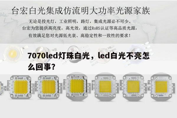 7070led灯珠白光，led白光不亮怎么回事？-第1张图片-led灯珠, 贴片led灯珠, 直插led灯珠, 大功率灯珠, 3528灯珠, led灯珠厂家广东台宏光电科技有限公司 服务热线400-689-8189