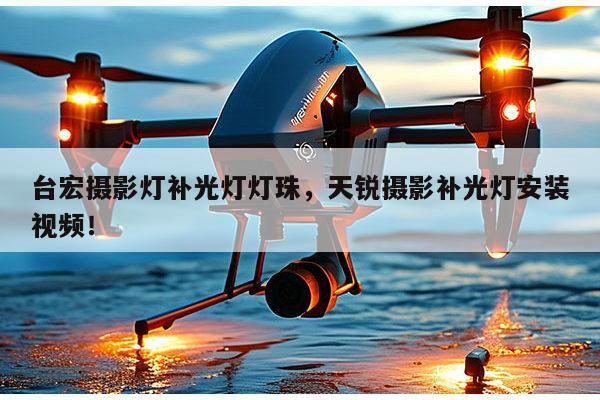 台宏摄影灯补光灯灯珠，天锐摄影补光灯安装视频！-第1张图片-led灯珠, 贴片led灯珠, 直插led灯珠, 大功率灯珠, 3528灯珠, led灯珠厂家广东台宏光电科技有限公司 服务热线400-689-8189