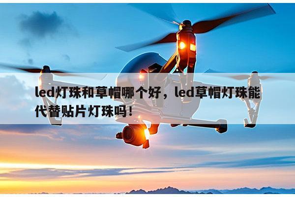 led灯珠和草帽哪个好,led草帽灯珠能代替贴片灯珠吗!-第1张图片-led灯珠, 贴片led灯珠, 直插led灯珠, 大功率灯珠, 3528灯珠, led灯珠厂家广东台宏光电科技有限公司 服务热线400-689-8189 led灯珠和草帽哪个好,led草帽灯珠能代替贴片灯珠吗!-第1张图片-led灯珠, 贴片led灯珠, 直插led灯珠, 大功率灯珠, 3528灯珠, led灯珠厂家广东台宏光电科技有限公司 服务热线400-689-8189